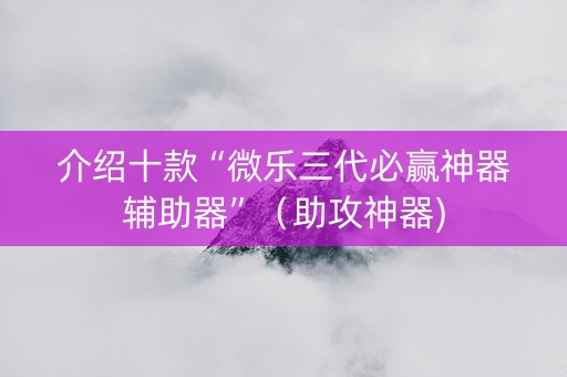 介绍十款“微乐三代必赢神器辅助器”（助攻神器)