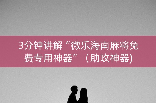 3分钟讲解“微乐海南麻将免费专用神器”（助攻神器)