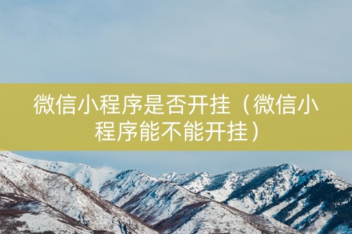 微信小程序是否开挂（微信小程序能不能开挂）