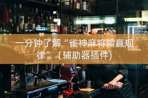 一分钟了解“雀神麻将输赢规律”（辅助器插件)