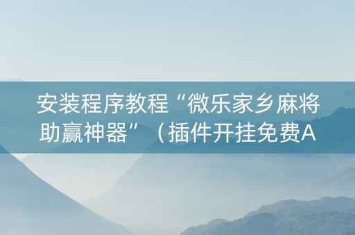 安装程序教程“微乐家乡麻将助赢神器”（插件开挂免费AI)