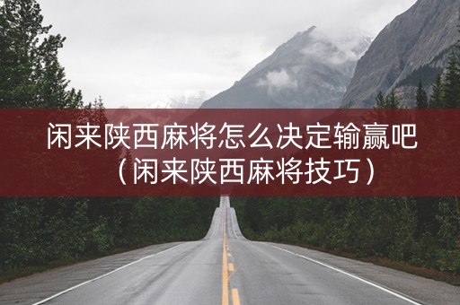 闲来陕西麻将怎么决定输赢吧（闲来陕西麻将技巧）