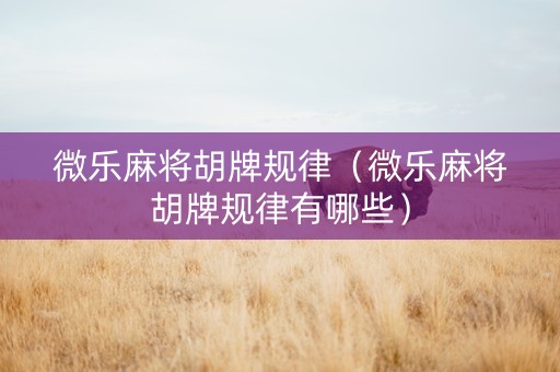 微乐麻将胡牌规律（微乐麻将胡牌规律有哪些）