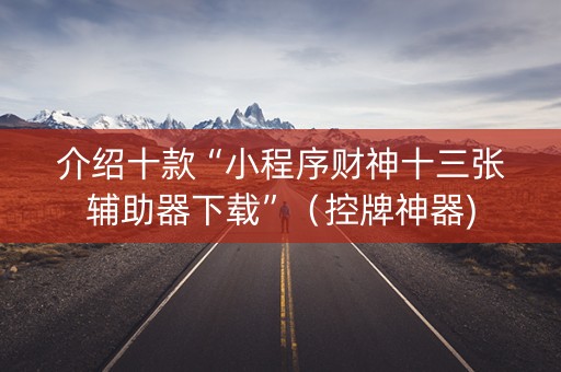 介绍十款“小程序财神十三张辅助器下载”（控牌神器)