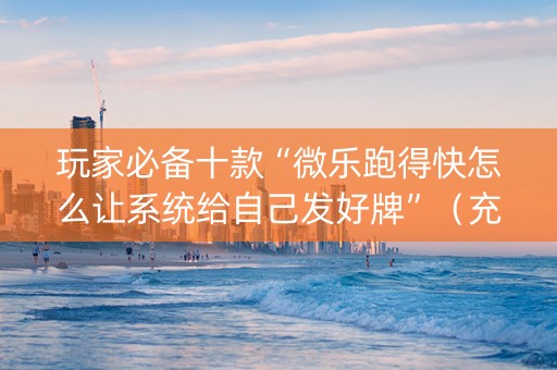 玩家必备十款“微乐跑得快怎么让系统给自己发好牌”（充值会提高胜率么)