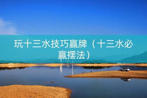 玩十三水技巧赢牌（十三水必赢摆法）