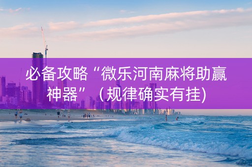 必备攻略“微乐河南麻将助赢神器”（规律确实有挂)