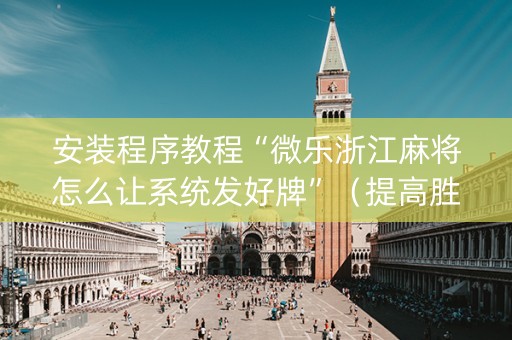安装程序教程“微乐浙江麻将怎么让系统发好牌”（提高胜率技巧)