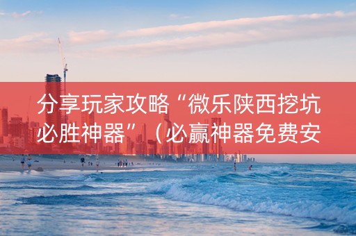 分享玩家攻略“微乐陕西挖坑必胜神器”（必赢神器免费安装)