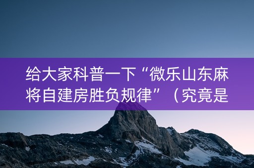 给大家科普一下“微乐山东麻将自建房胜负规律”（究竟是不是有挂)