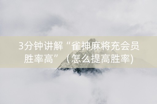 3分钟讲解“雀神麻将充会员胜率高”（怎么提高胜率)