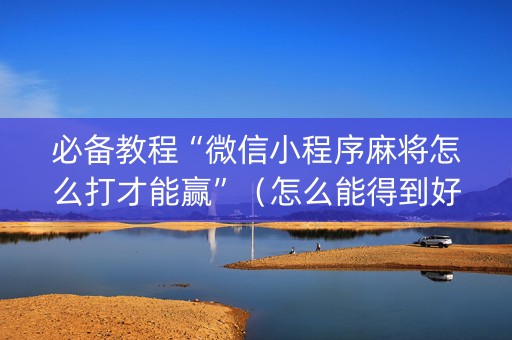 必备教程“微信小程序麻将怎么打才能赢”（怎么能得到好牌)
