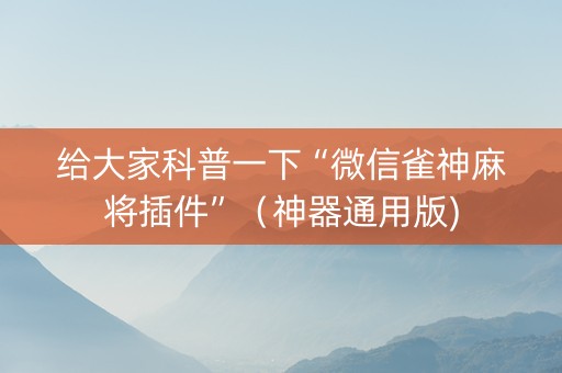 给大家科普一下“微信雀神麻将插件”（神器通用版)