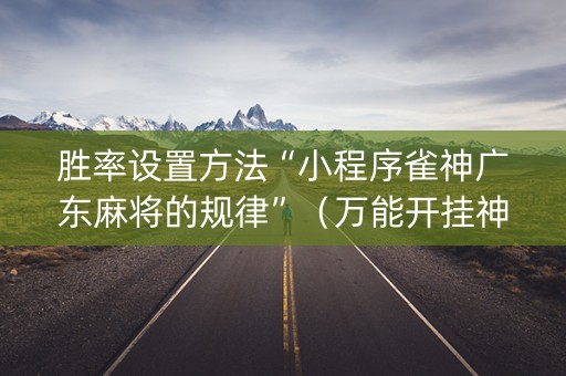 胜率设置方法“小程序雀神广东麻将的规律”（万能开挂神器)
