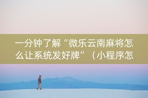 一分钟了解“微乐云南麻将怎么让系统发好牌”（小程序怎么才会赢)