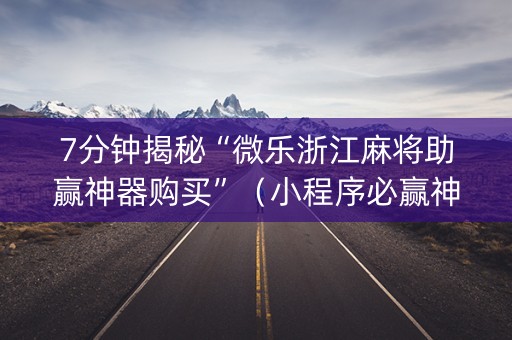 7分钟揭秘“微乐浙江麻将助赢神器购买”（小程序必赢神器)