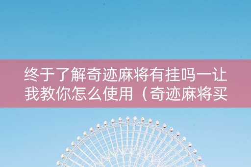 终于了解奇迹麻将有挂吗一让我教你怎么使用（奇迹麻将买个挂多少钱）