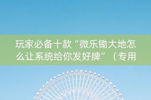 玩家必备十款“微乐锄大地怎么让系统给你发好牌”（专用神器下载)