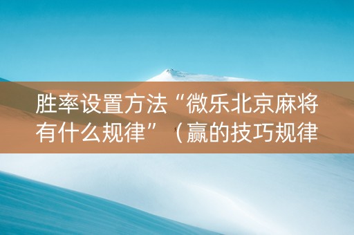 胜率设置方法“微乐北京麻将有什么规律”（赢的技巧规律)