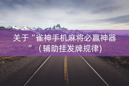 关于“雀神手机麻将必赢神器”（辅助挂发牌规律)
