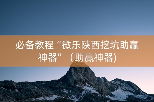 必备教程“微乐陕西挖坑助赢神器”（助赢神器)