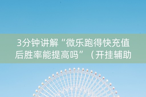 3分钟讲解“微乐跑得快充值后胜率能提高吗”（开挂辅助插件)