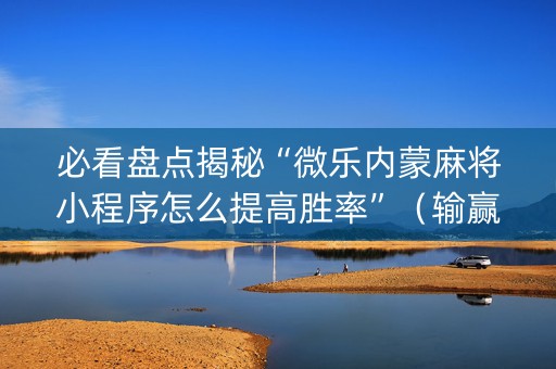 必看盘点揭秘“微乐内蒙麻将小程序怎么提高胜率”（输赢有什么规律)