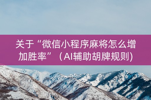 关于“微信小程序麻将怎么增加胜率”（AI辅助胡牌规则)