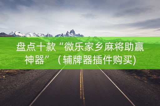 盘点十款“微乐家乡麻将助赢神器”（辅牌器插件购买)
