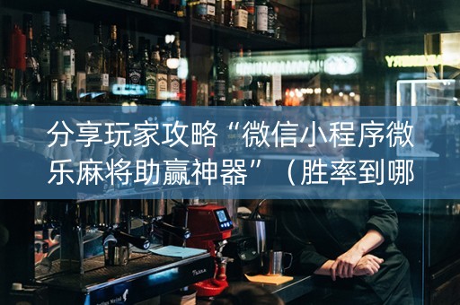分享玩家攻略“微信小程序微乐麻将助赢神器”（胜率到哪调)
