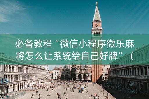 必备教程“微信小程序微乐麻将怎么让系统给自己好牌”（输赢有什么规律)