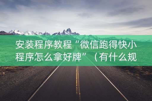 安装程序教程“微信跑得快小程序怎么拿好牌”（有什么规律)