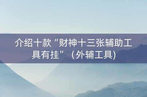 介绍十款“财神十三张辅助工具有挂”（外辅工具)