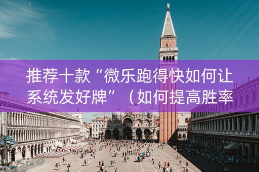 推荐十款“微乐跑得快如何让系统发好牌”（如何提高胜率)