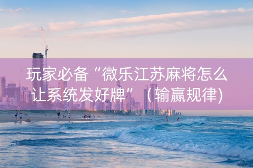 玩家必备“微乐江苏麻将怎么让系统发好牌”（输赢规律)