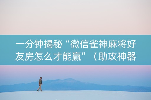 一分钟揭秘“微信雀神麻将好友房怎么才能赢”（助攻神器)