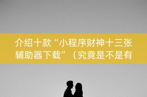 介绍十款“小程序财神十三张辅助器下载”（究竟是不是有挂)