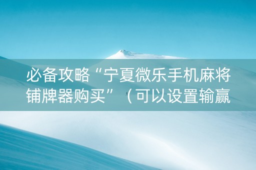 必备攻略“宁夏微乐手机麻将铺牌器购买”（可以设置输赢吗)