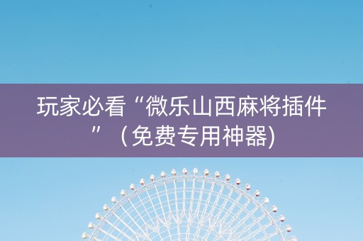 玩家必看“微乐山西麻将插件”（免费专用神器)