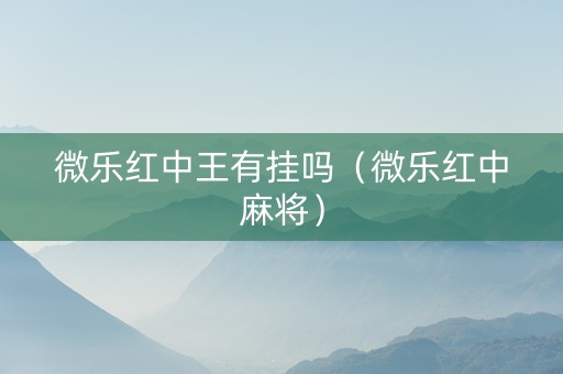 微乐红中王有挂吗（微乐红中麻将）