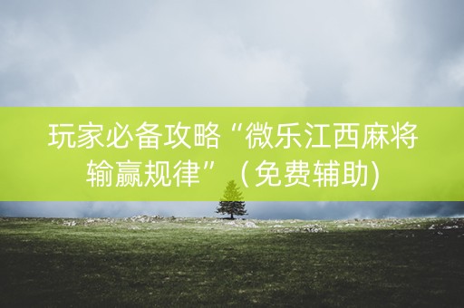 玩家必备攻略“微乐江西麻将输赢规律”（免费辅助)