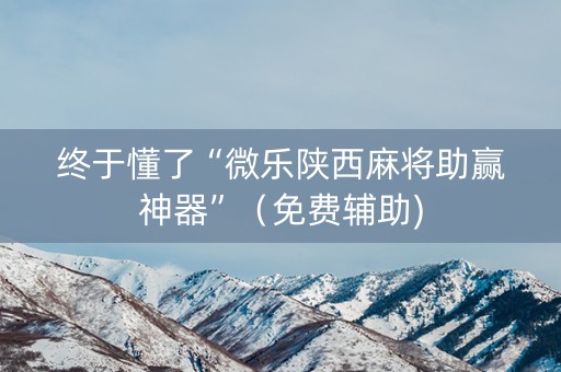 终于懂了“微乐陕西麻将助赢神器”（免费辅助)