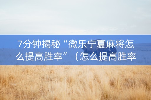 7分钟揭秘“微乐宁夏麻将怎么提高胜率”（怎么提高胜率)