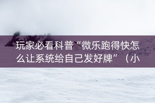 玩家必看科普“微乐跑得快怎么让系统给自己发好牌”（小程序辅助软件)