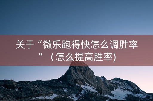 关于“微乐跑得快怎么调胜率”（怎么提高胜率)