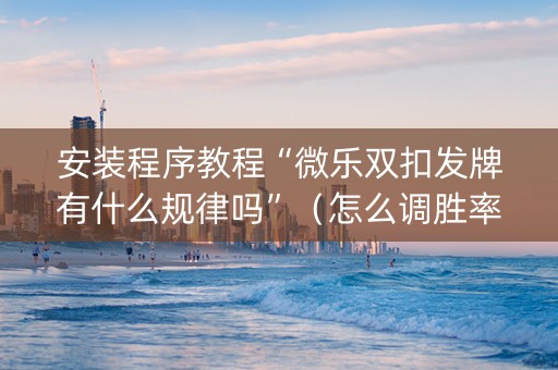 安装程序教程“微乐双扣发牌有什么规律吗”（怎么调胜率)