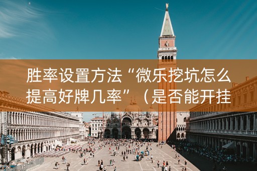 胜率设置方法“微乐挖坑怎么提高好牌几率”（是否能开挂)