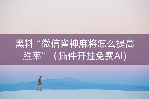 黑料“微信雀神麻将怎么提高胜率”（插件开挂免费AI)