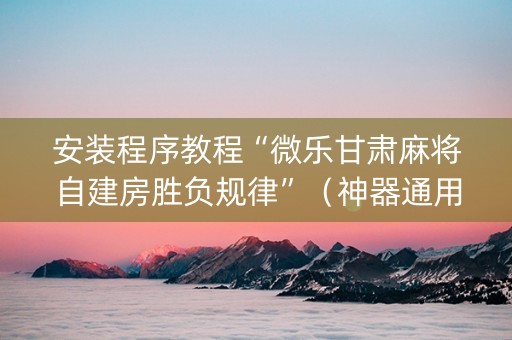 安装程序教程“微乐甘肃麻将自建房胜负规律”（神器通用版)