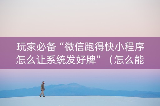 玩家必备“微信跑得快小程序怎么让系统发好牌”（怎么能让牌好一点)
